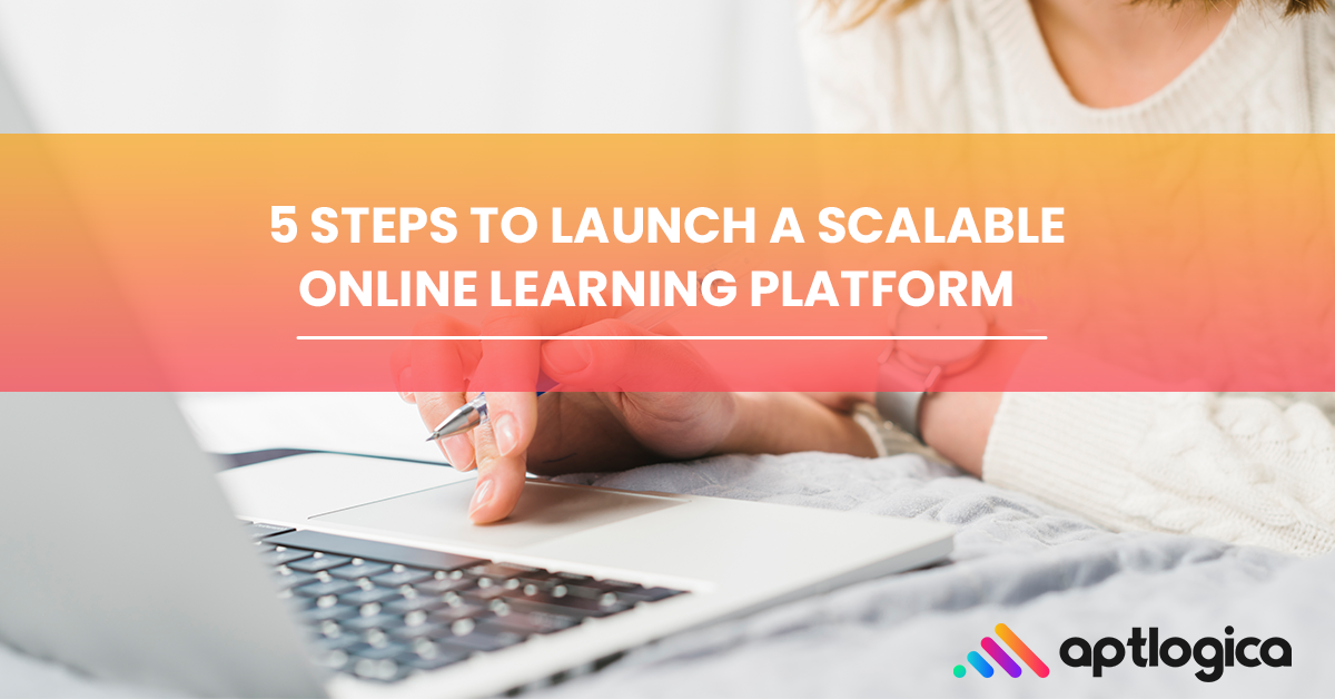5 Steps to Launch a Scalable Online Learning Platforms